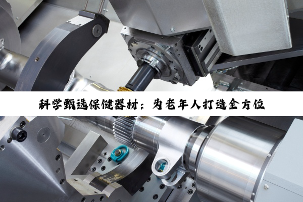 科学甄选保健器材：为老年人打造全方位健康守护指南