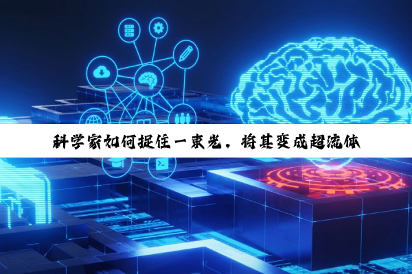 科学家如何捉住一束光，将其变成超流体和超固体？