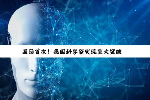 国际首次！我国科学家实现重大突破→