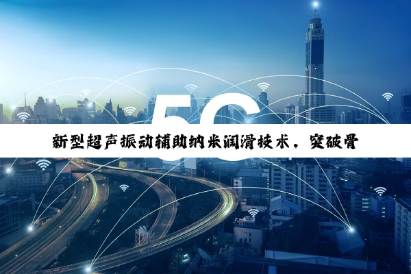 新型超声振动辅助纳米润滑技术，突破骨科手术微磨削瓶颈 ——科学家研发出降低骨骼热损伤的“智能磨刀”