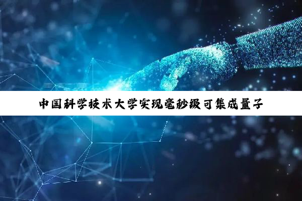 中国科学技术大学实现毫秒级可集成量子存储器