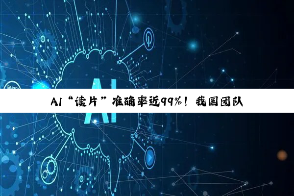 AI“读片”准确率近99%！我国团队突破主动脉夹层诊断难题，手术方案推荐一致率达88.6%