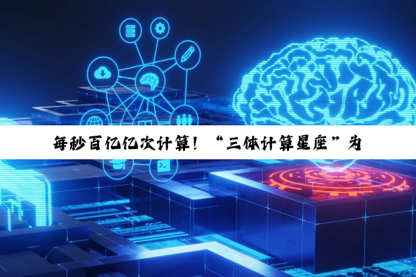 每秒百亿亿次计算！“三体计算星座”为啥把计算送上天？